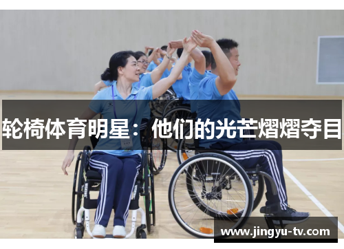 轮椅体育明星：他们的光芒熠熠夺目
