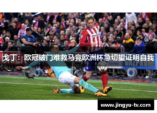 戈丁：欧冠破门难救马竞欧洲杯急切望证明自我